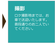 ロケ撮影地までは、お車で送迎いたします。普段通りのお二人でいてください。