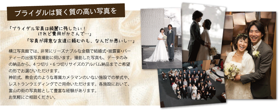 横江写真館では、非常にリーズナブルな金額で結婚式・披露宴・パーティーの出張写真撮影に伺います。撮影した写真も、データのみの納品から、4つ切り・6つ切りサイズのアルバム納品までご希望の形でお選びいただけます。